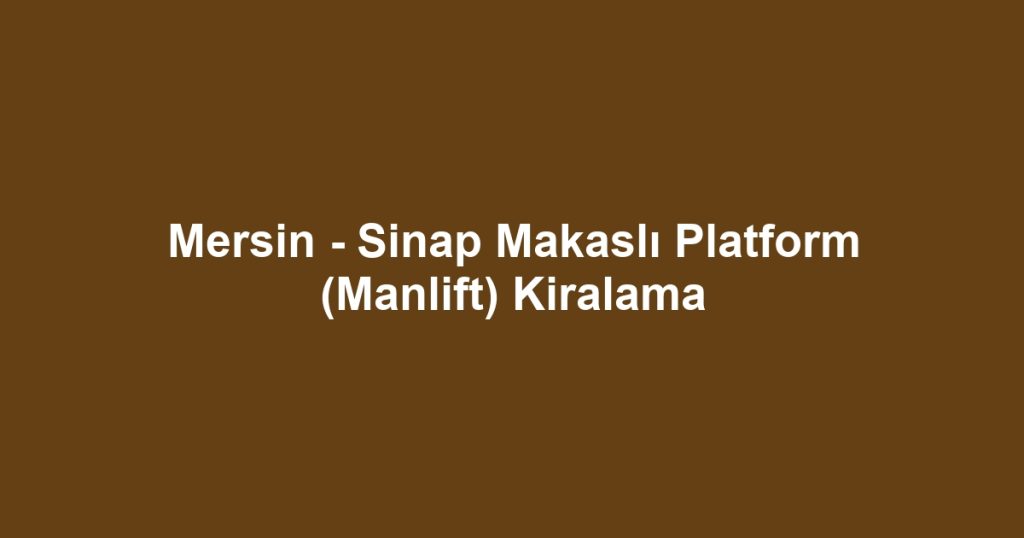 Mersin - Sinap Makaslı Platform (Manlift) Kiralama