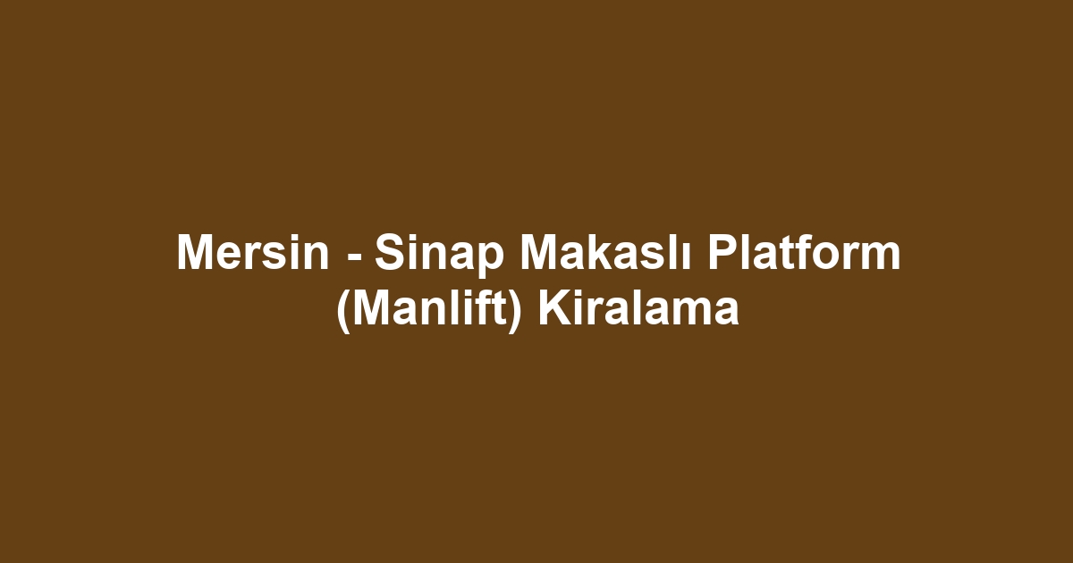 Mersin - Sinap Makaslı Platform (Manlift) Kiralama
