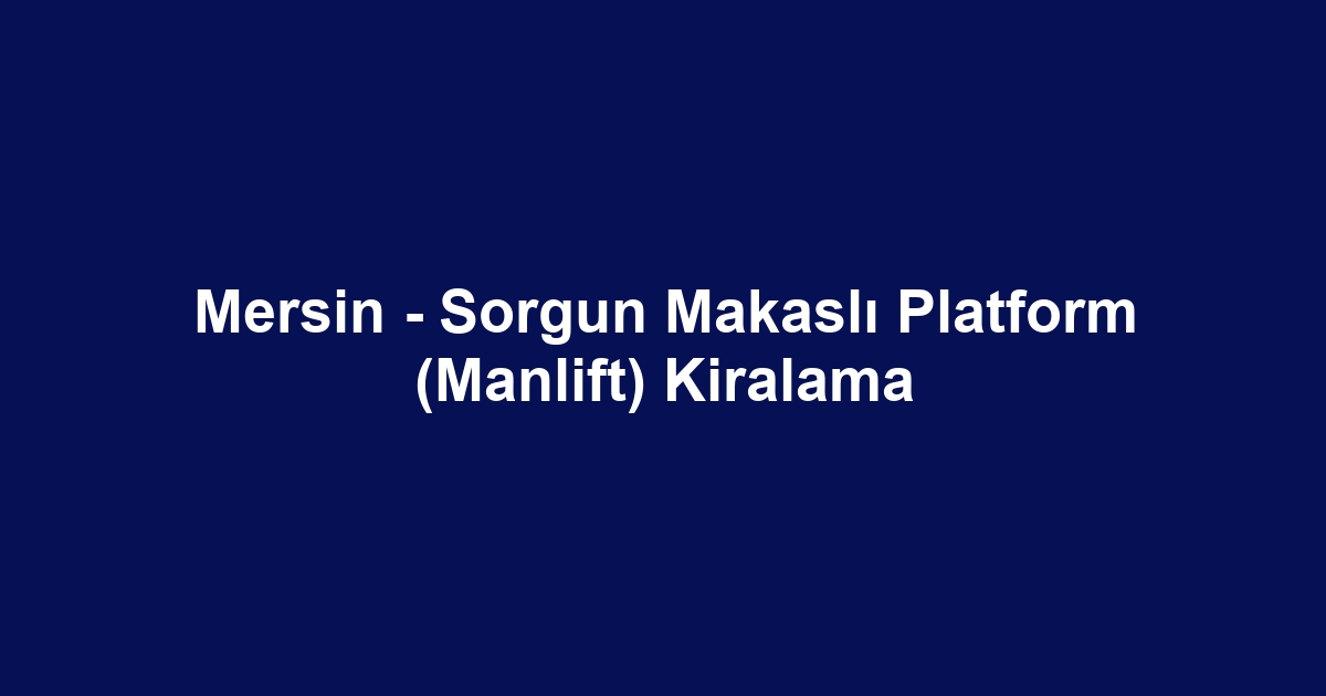 Mersin - Sorgun Makaslı Platform (Manlift) Kiralama
