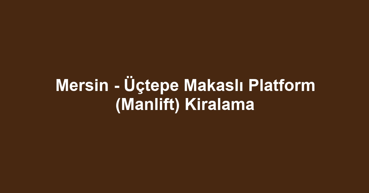 Mersin - Üçtepe Makaslı Platform (Manlift) Kiralama