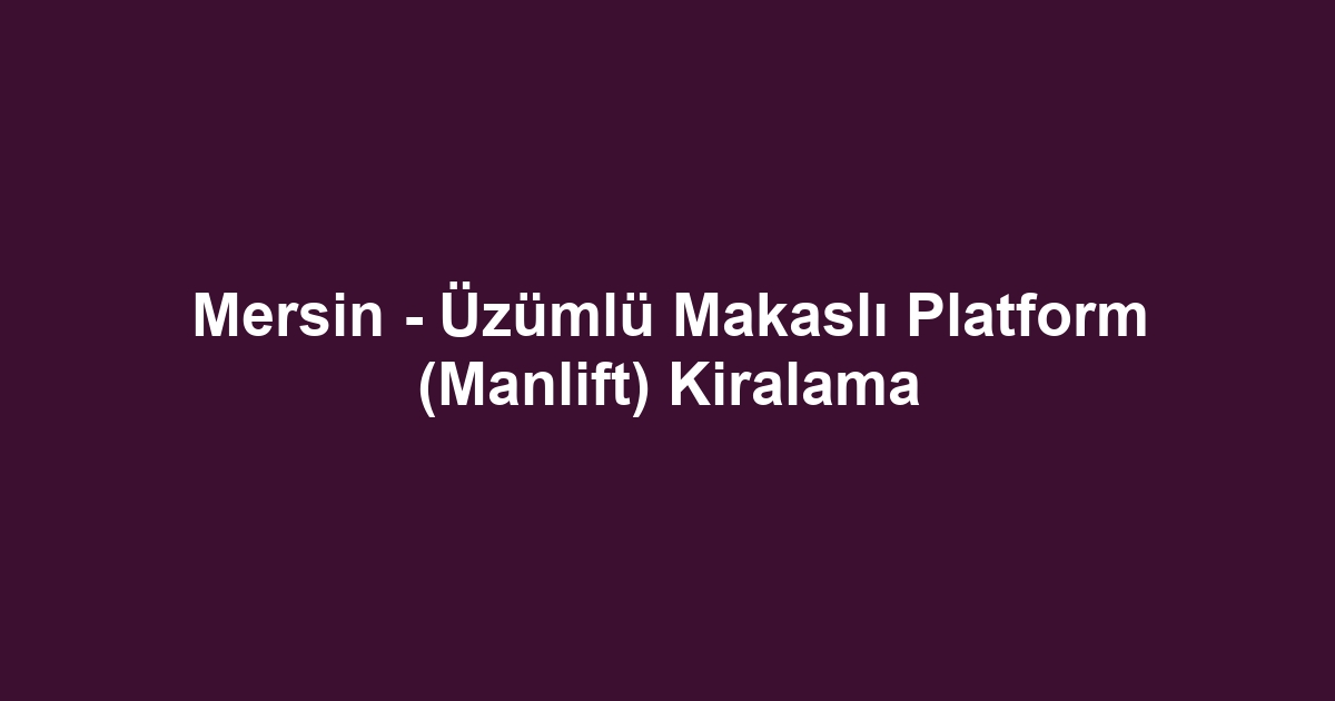 Mersin - Üzümlü Makaslı Platform (Manlift) Kiralama