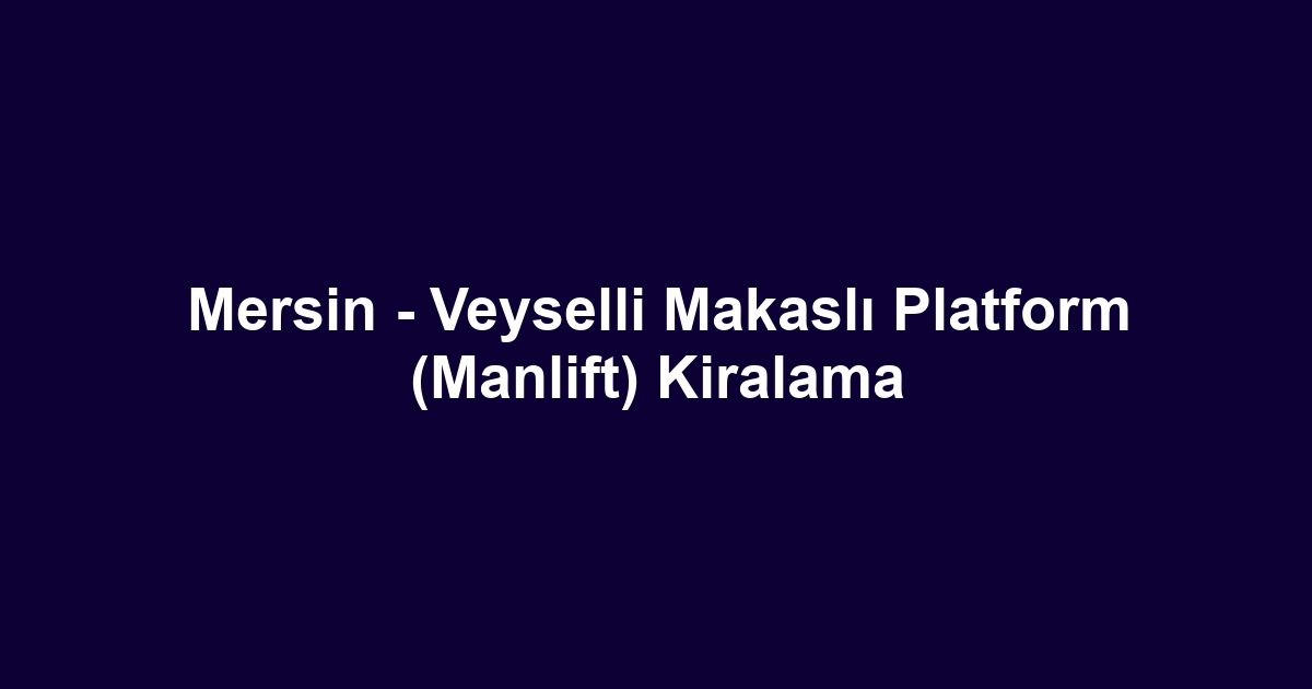 Mersin - Veyselli Makaslı Platform (Manlift) Kiralama