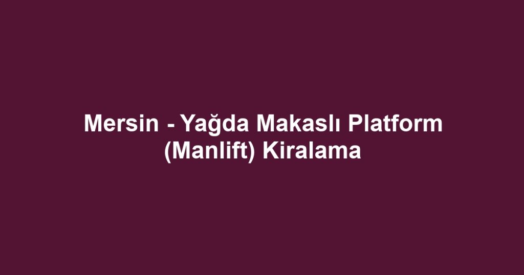 Mersin - Yağda Makaslı Platform (Manlift) Kiralama