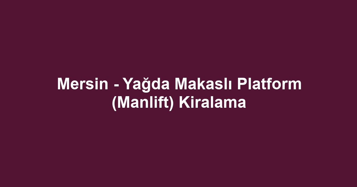 Mersin - Yağda Makaslı Platform (Manlift) Kiralama