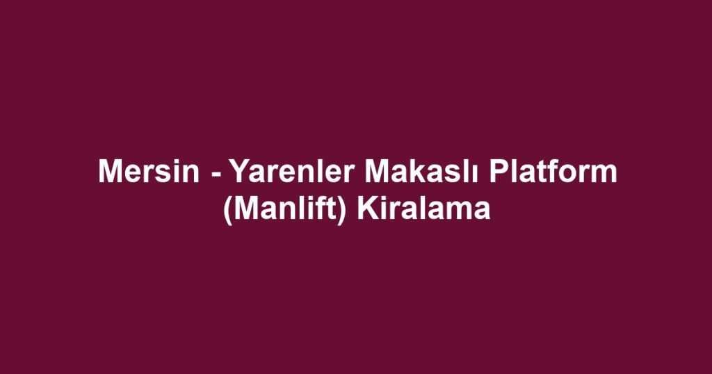 Mersin - Yarenler Makaslı Platform (Manlift) Kiralama