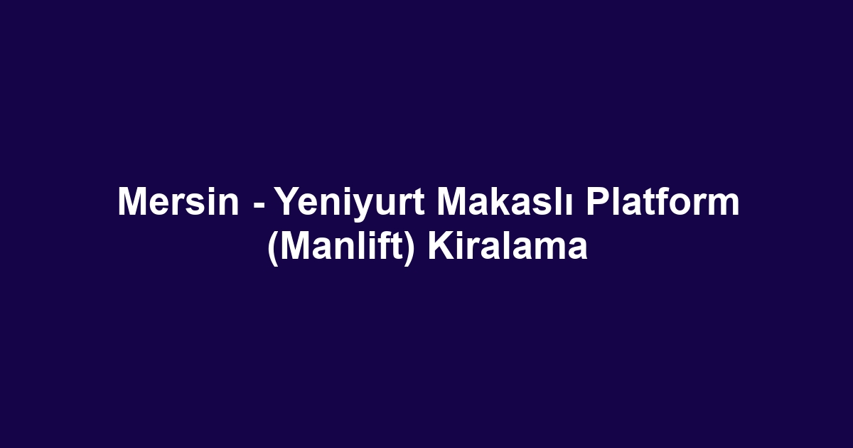 Mersin - Yeniyurt Makaslı Platform (Manlift) Kiralama
