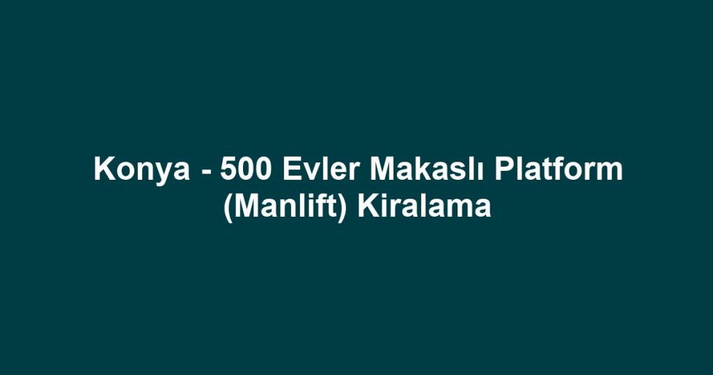 Konya - 500 Evler Makaslı Platform (Manlift) Kiralama