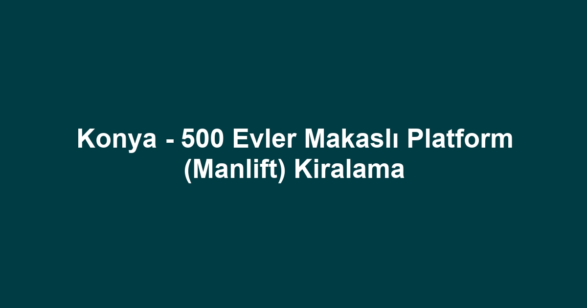 Konya - 500 Evler Makaslı Platform (Manlift) Kiralama
