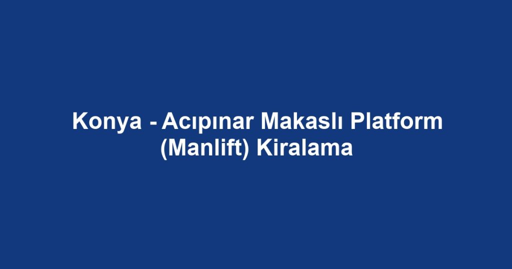 Konya - Acıpınar Makaslı Platform (Manlift) Kiralama