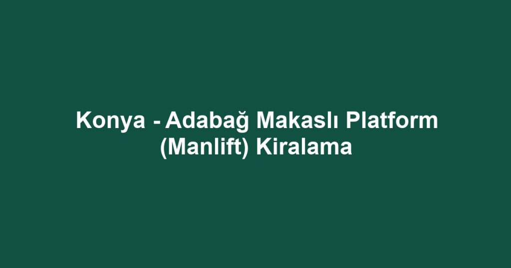 Konya - Adabağ Makaslı Platform (Manlift) Kiralama