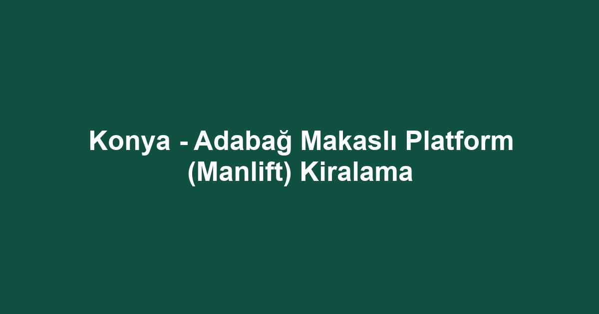 Konya - Adabağ Makaslı Platform (Manlift) Kiralama