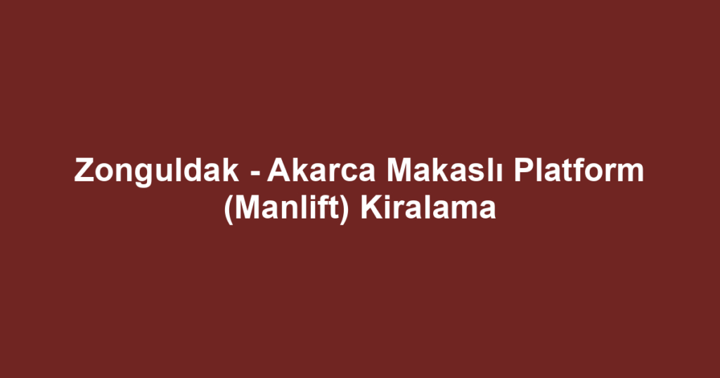 Zonguldak - Akarca Makaslı Platform (Manlift) Kiralama