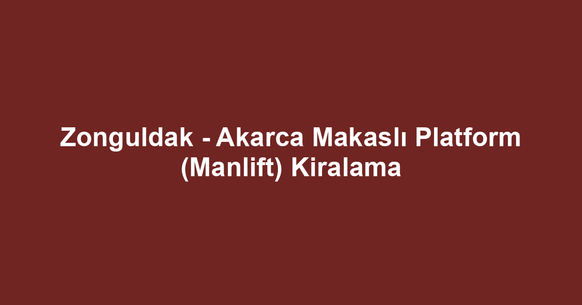 Zonguldak - Akarca Makaslı Platform (Manlift) Kiralama