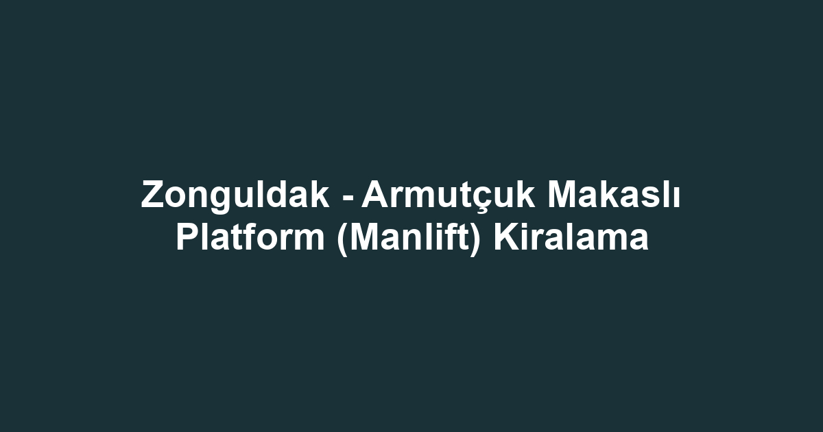 Zonguldak - Armutçuk Makaslı Platform (Manlift) Kiralama