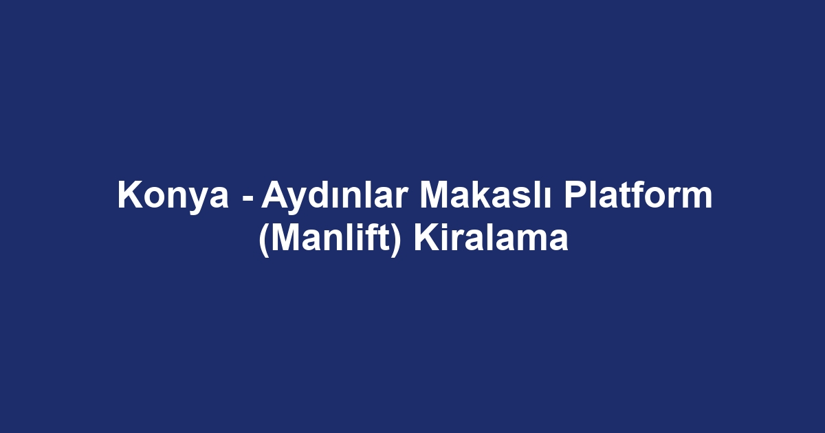 Konya - Aydınlar Makaslı Platform (Manlift) Kiralama