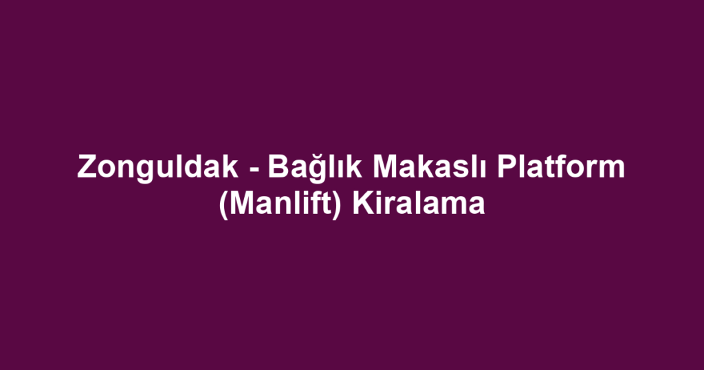 Zonguldak - Bağlık Makaslı Platform (Manlift) Kiralama