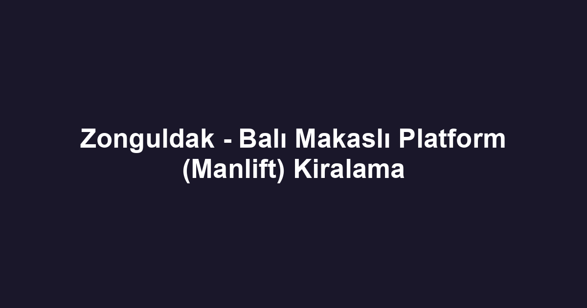 Zonguldak - Balı Makaslı Platform (Manlift) Kiralama