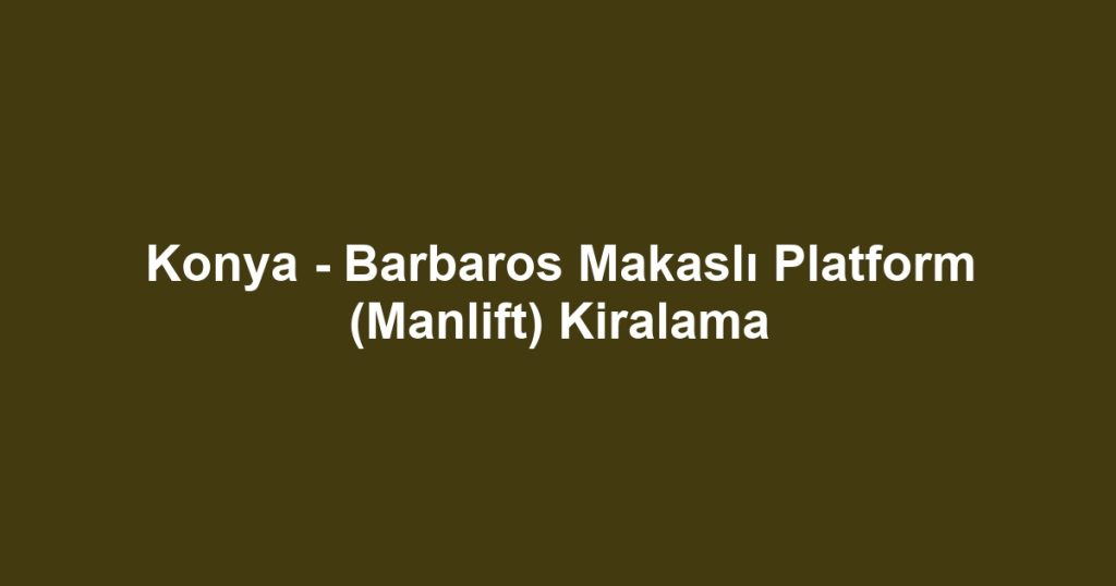 Konya - Barbaros Makaslı Platform (Manlift) Kiralama