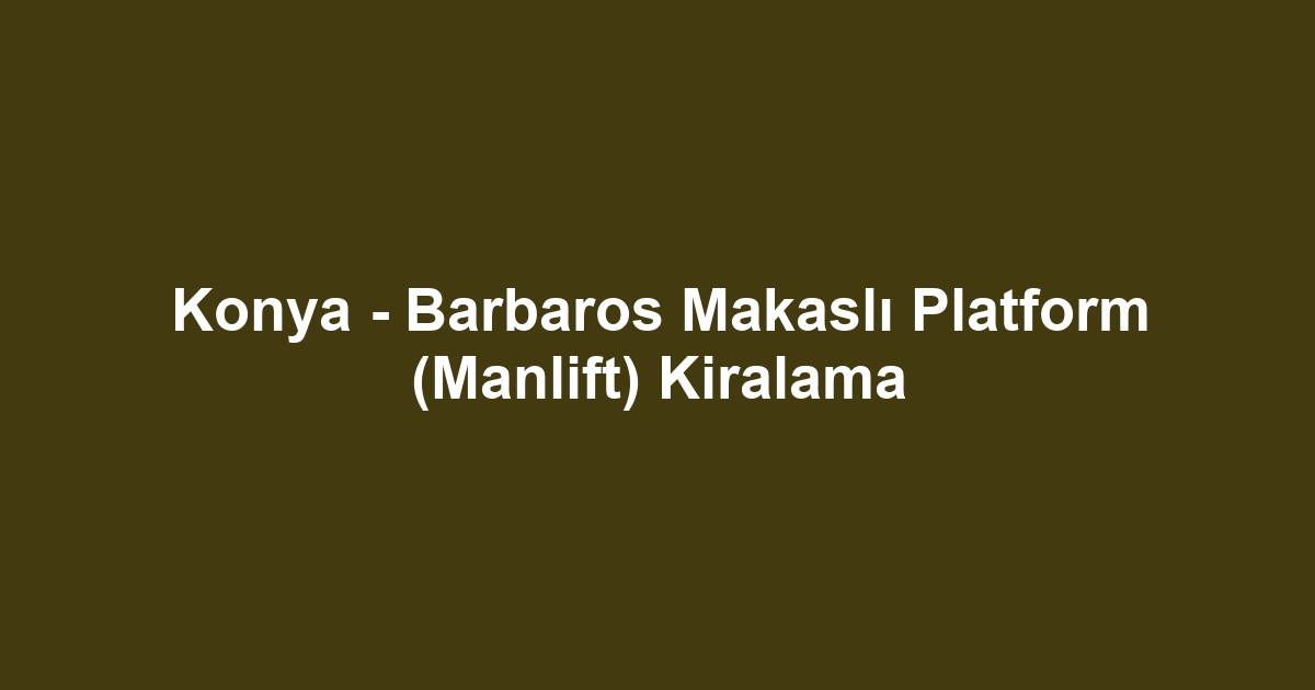 Konya - Barbaros Makaslı Platform (Manlift) Kiralama