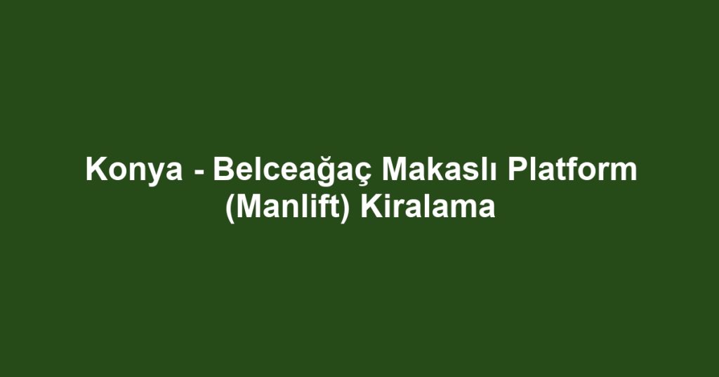 Konya - Belceağaç Makaslı Platform (Manlift) Kiralama