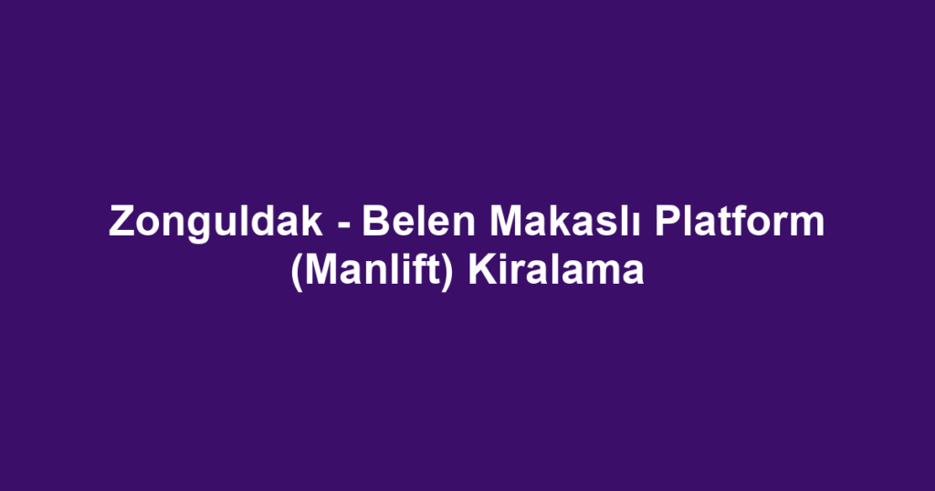 Zonguldak - Belen Makaslı Platform (Manlift) Kiralama