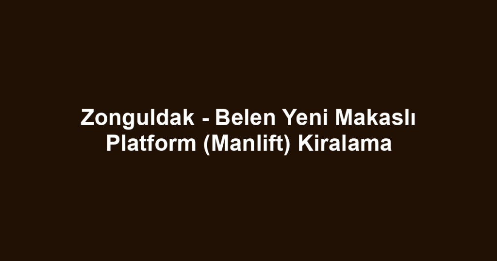 Zonguldak - Belen Yeni Makaslı Platform (Manlift) Kiralama