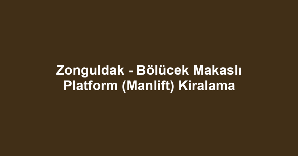 Zonguldak - Bölücek Makaslı Platform (Manlift) Kiralama