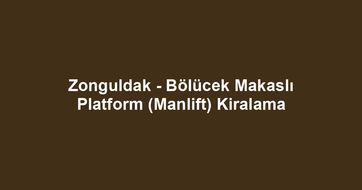 Zonguldak - Bölücek Makaslı Platform (Manlift) Kiralama