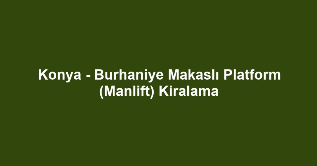 Konya - Burhaniye Makaslı Platform (Manlift) Kiralama