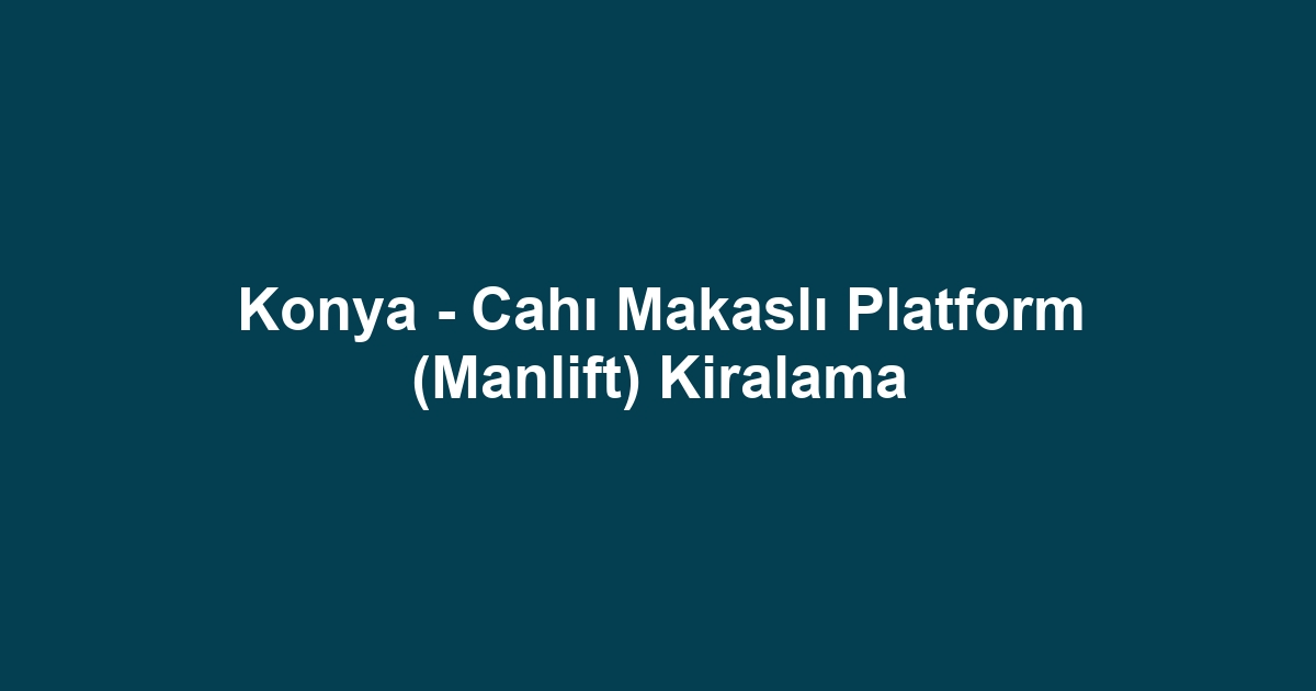 Konya - Cahı Makaslı Platform (Manlift) Kiralama