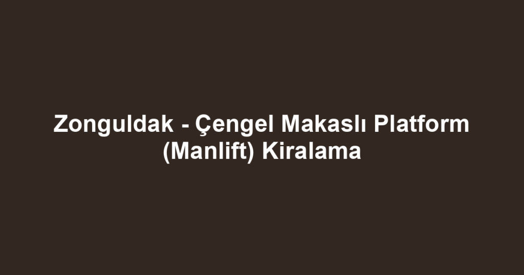 Zonguldak - Çengel Makaslı Platform (Manlift) Kiralama