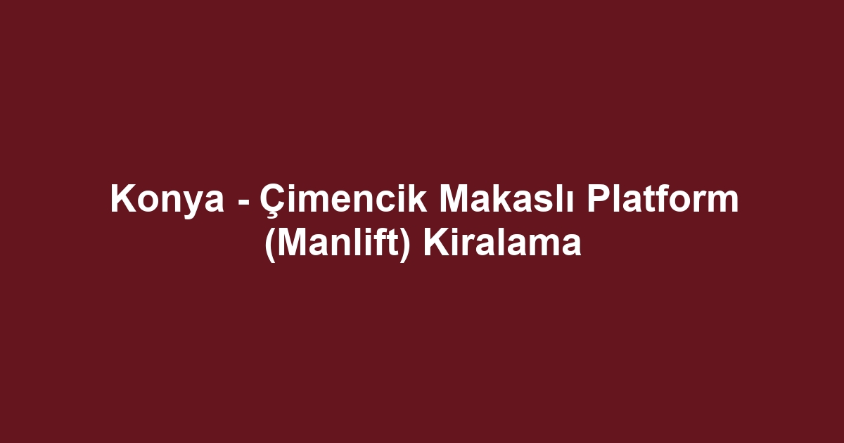 Konya - Çimencik Makaslı Platform (Manlift) Kiralama