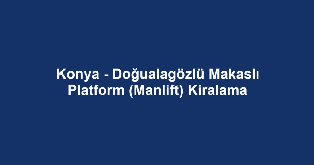 Konya - Doğualagözlü Makaslı Platform (Manlift) Kiralama