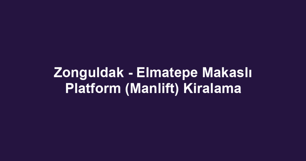 Zonguldak - Elmatepe Makaslı Platform (Manlift) Kiralama