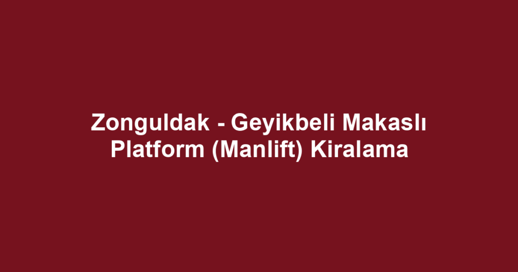 Zonguldak - Geyikbeli Makaslı Platform (Manlift) Kiralama