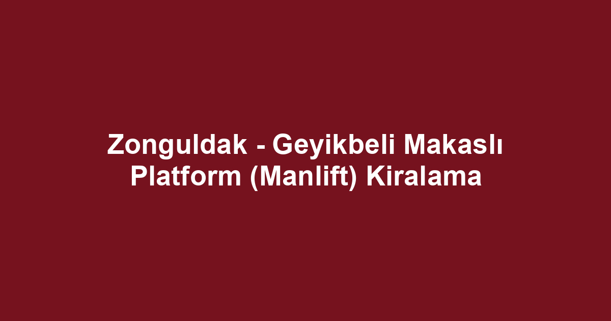 Zonguldak - Geyikbeli Makaslı Platform (Manlift) Kiralama