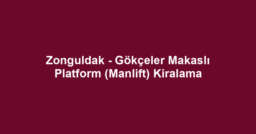 Zonguldak - Gökçeler Makaslı Platform (Manlift) Kiralama