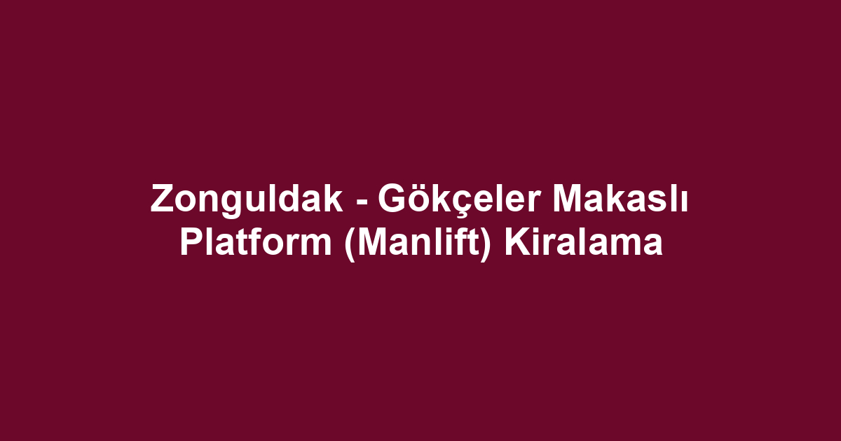 Zonguldak - Gökçeler Makaslı Platform (Manlift) Kiralama