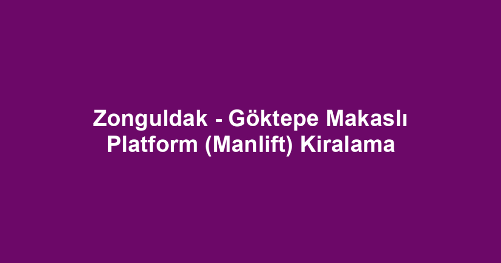 Zonguldak - Göktepe Makaslı Platform (Manlift) Kiralama