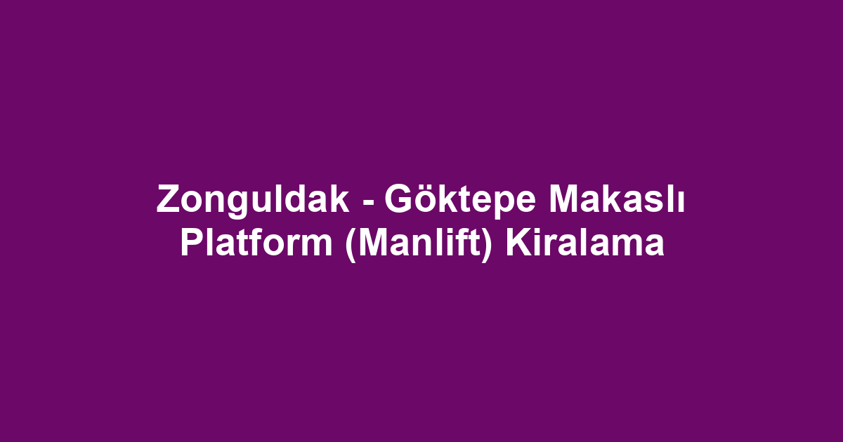 Zonguldak - Göktepe Makaslı Platform (Manlift) Kiralama