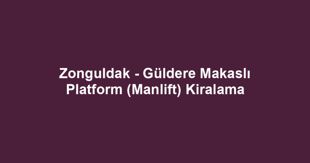 Zonguldak - Güldere Makaslı Platform (Manlift) Kiralama