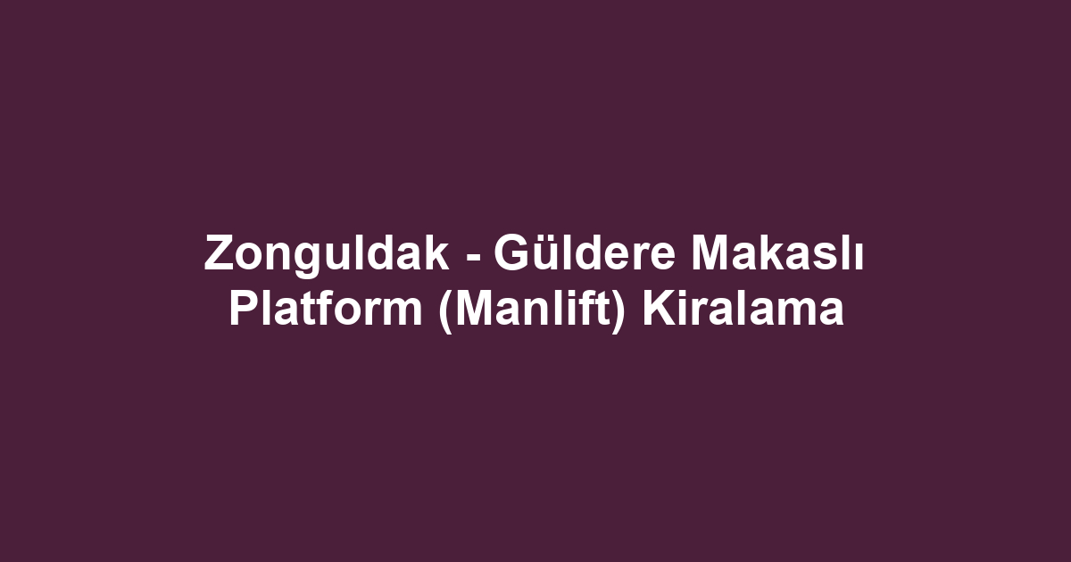 Zonguldak - Güldere Makaslı Platform (Manlift) Kiralama