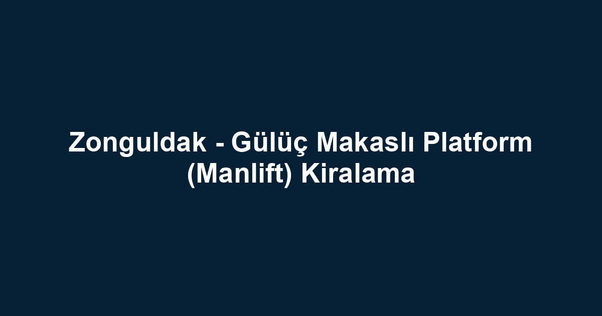 Zonguldak - Gülüç Makaslı Platform (Manlift) Kiralama