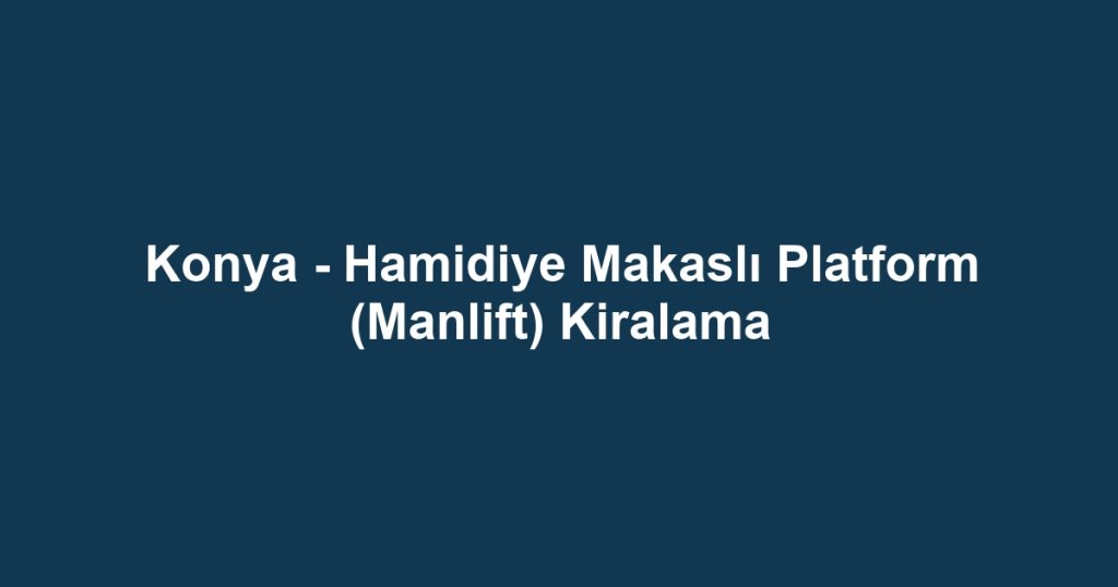 Konya - Hamidiye Makaslı Platform (Manlift) Kiralama