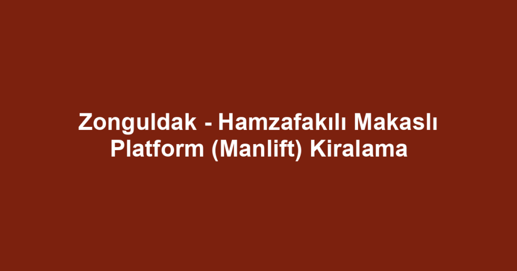 Zonguldak - Hamzafakılı Makaslı Platform (Manlift) Kiralama