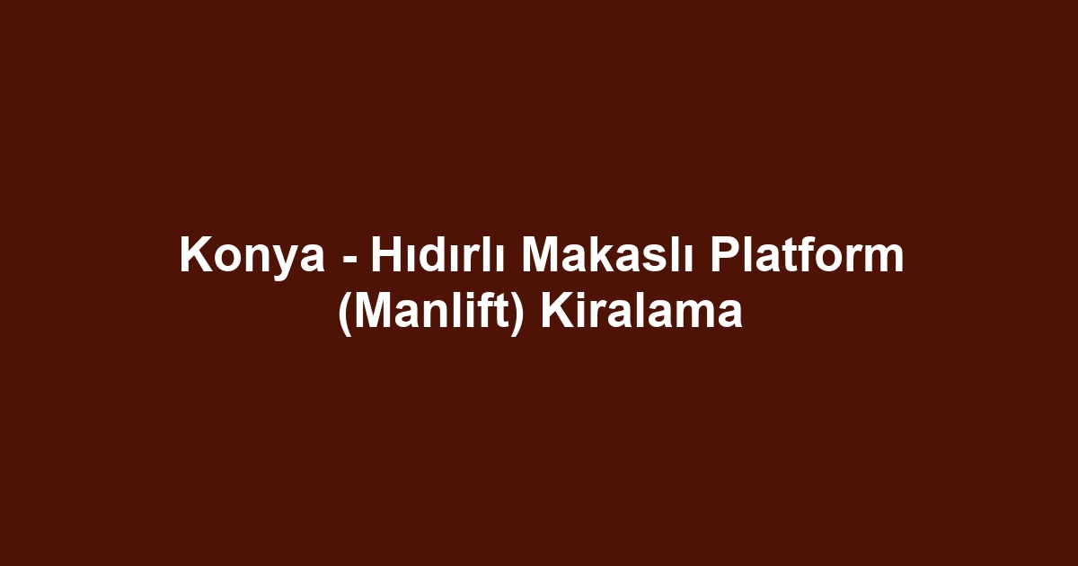 Konya - Hıdırlı Makaslı Platform (Manlift) Kiralama