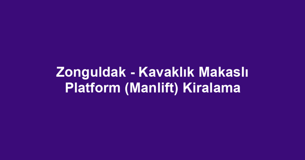 Zonguldak - Kavaklık Makaslı Platform (Manlift) Kiralama