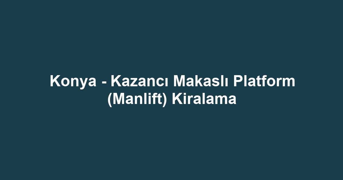 Konya - Kazancı Makaslı Platform (Manlift) Kiralama