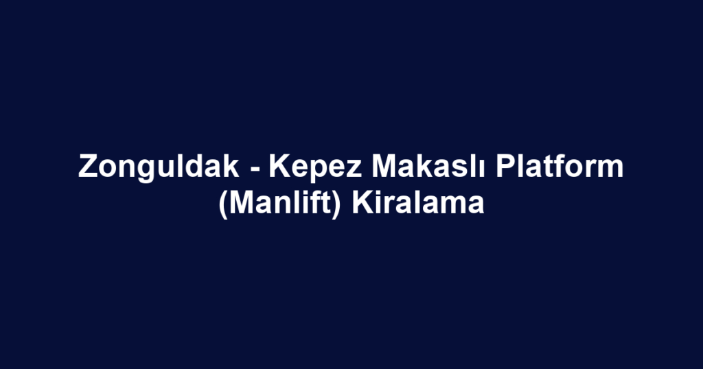 Zonguldak - Kepez Makaslı Platform (Manlift) Kiralama