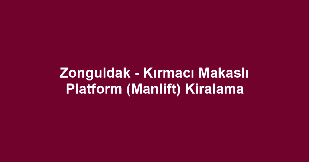 Zonguldak - Kırmacı Makaslı Platform (Manlift) Kiralama